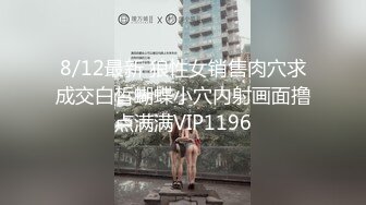 8/12最新 狼性女销售肉穴求成交白皙蝴蝶小穴内射画面撸点满满VIP1196