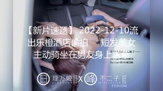 【新片速遞】 2022-12-10流出乐橙酒店偷拍❤️短发美女主动骑坐在男友身上求草