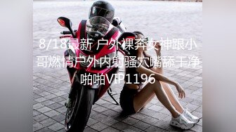 8/18最新 户外裸奔女神跟小哥燃情户外内射骚穴嘴舔干净啪啪VIP1196