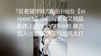 ?反差骚学妹?清纯小仙女〖ssrpeach〗小屁股紧实又翘挺趴床上迎接大肉棒冲刺 暴力后入小翘臀 清凉纯欲风主打反差