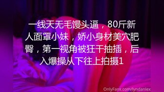 一线天无毛馒头逼，80斤新人面罩小妹，娇小身材美穴肥臀，第一视角被狂干抽插，后入爆操从下往上拍摄1