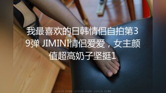 我最喜欢的日韩情侣自拍第39弹 JIMINI情侣爱爱，女主颜值超高奶子坚挺1