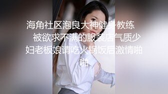 海角社区泡良大神健身教练❤️被欲求不满的服装店气质少妇老板娘请吃火锅饭后激情啪啪