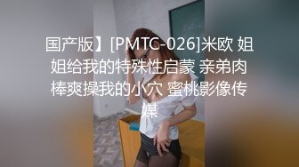 国产版】[PMTC-026]米欧 姐姐给我的特殊性启蒙 亲弟肉棒爽操我的小穴 蜜桃影像传媒