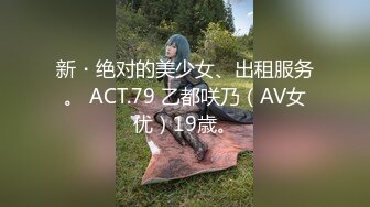 新・绝对的美少女、出租服务。 ACT.79 乙都咲乃（AV女优）19歳。