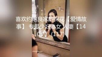 喜欢约炮良家的探花【爱情故事】 专爱少妇熟女 人妻【140V】 (117)