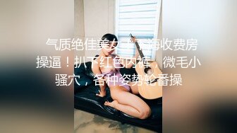   气质绝佳美女！下海收费房操逼！扒下红色内裤，微毛小骚穴，各种姿势轮番操