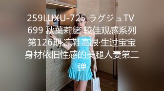 259LUXU-725 ラグジュTV 699 秋葉莉緒 较佳观感系列第126期·凉鞋高跟·生过宝宝身材依旧性感的美腿人妻第二弹