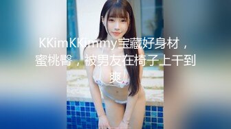 KKimKKimmy宝藏好身材，蜜桃臀，被男友在椅子上干到爽