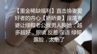 【重金稀缺福利】直击换妻爱好者的内心【娇娇妻】淫荡老婆让绿帽老公找男人操她，越多越好，眼镜 反差 淫语 绿帽 露脸，太绝了