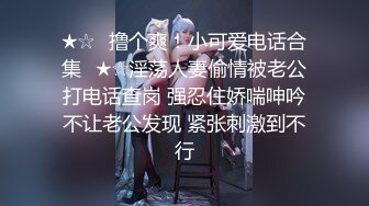 ★☆✅撸个爽！小可爱电话合集✅★☆淫荡人妻偷情被老公打电话查岗 强忍住娇喘呻吟不让老公发现 紧张刺激到不行