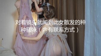 对着镜头就闻到此女散发的种种骚味（内有联系方式）