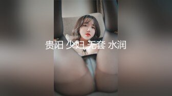 贵阳 少妇 无套 水润