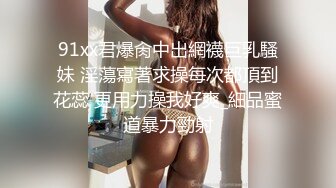 91xx君爆肏中出網襪巨乳騷妹 淫蕩寫著求操每次都頂到花蕊 更用力操我好爽_細品蜜道暴力勁射