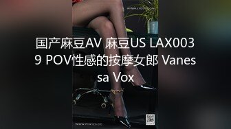 国产麻豆AV 麻豆US LAX0039 POV性感的按摩女郎 Vanessa Vox