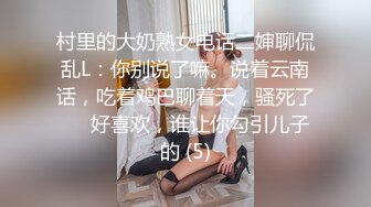 村里的大奶熟女电话二婶聊侃乱L：你别说了嘛。说着云南话，吃着鸡巴聊着天，骚死了❤️好喜欢，谁让你勾引儿子的 (5)