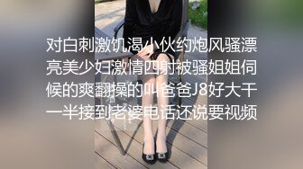 对白刺激饥渴小伙约炮风骚漂亮美少妇激情四射被骚姐姐伺候的爽翻操的叫爸爸J8好大干一半接到老婆电话还说要视频