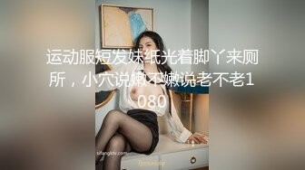 运动服短发妹纸光着脚丫来厕所，小穴说嫩不嫩说老不老1080