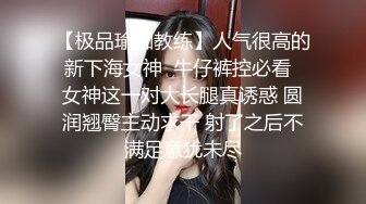 【极品瑜伽教练】人气很高的新下海女神  牛仔裤控必看  女神这一对大长腿真诱惑 圆润翘臀主动求干 射了之后不满足意犹未尽