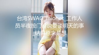 台湾SWAG_miohot_工作人员半夜按门铃说要谈明天的事_结果原来是想