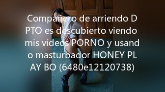 Compañero de arriendo DPTO es descubierto viendo mis vídeos PORNO y usando masturbador HONEY PLAY BO (6480e12120738)