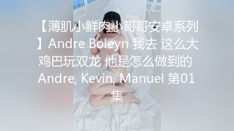 【薄肌小鲜肉小哥哥安卓系列】Andre Boleyn 我去 这么大鸡巴玩双龙 他是怎么做到的 Andre, Kevin, Manuel 第01集