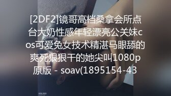 [2DF2]镜哥高档桑拿会所点台大奶性感年轻漂亮公关妹cos可爱兔女技术精湛马眼舔的爽死狠狠干的她尖叫1080p原版 - soav(1895154-43