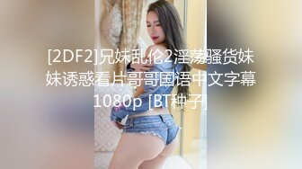 [2DF2]兄妹乱伦2淫荡骚货妹妹诱惑看片哥哥国语中文字幕1080p [BT种子]