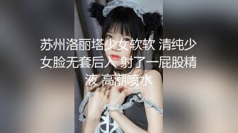 苏州洛丽塔少女软软 清纯少女脸无套后入 射了一屁股精液 高潮喷水