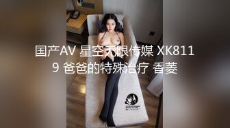 国产AV 星空无限传媒 XK8119 爸爸的特殊治疗 香菱