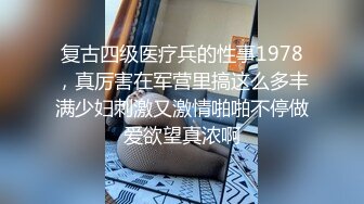 复古四级医疗兵的性事1978，真厉害在军营里搞这么多丰满少妇刺激又激情啪啪不停做爱欲望真浓啊