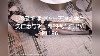 1/8最新 泄密流出天津大学生沈佳惠与胡子哥的视频流出VIP1196