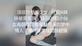 ✿淫欲反差美少女✿可爱jk妹妹被哥哥操，极品00后小仙女高颜值完美身材男人的梦中情人，清纯唯美视觉感超强