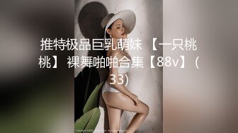 推特极品巨乳萌妹 【一只桃桃】 裸舞啪啪合集【88v】 (33)