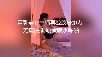 巨乳美女主播再战纹身炮友 无套抽插 跳蛋喷水啪啪