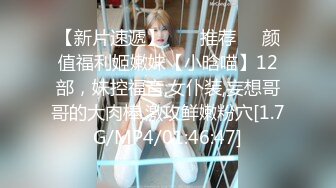 【新片速遞】  ❣️推荐❣️颜值福利姬嫩妹【小晗喵】12部，妹控福音,女仆装,妄想哥哥的大肉棒,激攻鲜嫩粉穴[1.7G/MP4/01:46:47]