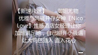 【新速片遞】  ㊙️御姐尤物㊙️优雅与风骚并存女神〖NicoLove〗性感酒店女经理让你加班满足她，自己掰开小骚逼让大鸡巴插入 直入花心