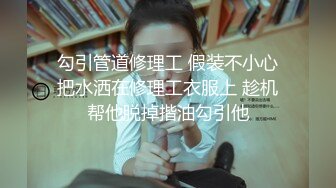 勾引管道修理工 假装不小心把水洒在修理工衣服上 趁机帮他脱掉揩油勾引他