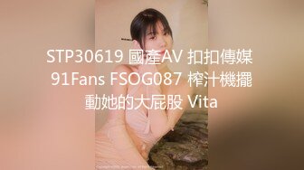 STP30619 國產AV 扣扣傳媒 91Fans FSOG087 榨汁機擺動她的大屁股 Vita