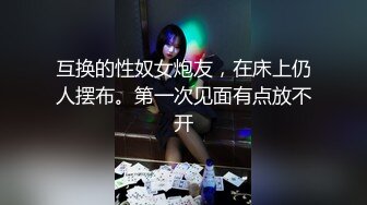 互换的性奴女炮友，在床上仍人摆布。第一次见面有点放不开