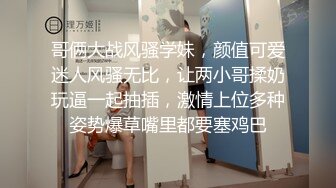 哥俩大战风骚学妹，颜值可爱迷人风骚无比，让两小哥揉奶玩逼一起抽插，激情上位多种姿势爆草嘴里都要塞鸡巴