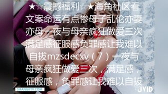 ★☆震撼福利☆★海角社区看文案命运有点惨母子乱伦亦妻亦母一夜与母亲疯狂做爱三次满足感征服感负罪感让我难以自拔mzsdecxv（7）一夜与母亲疯狂做爱三次，满足感，征服感，负罪感让我难以自拔