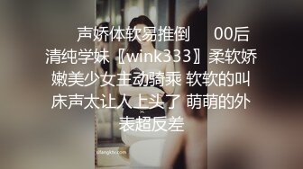 ❤️声娇体软易推倒❤️00后清纯学妹〖wink333〗柔软娇嫩美少女主动骑乘 软软的叫床声太让人上头了 萌萌的外表超反差