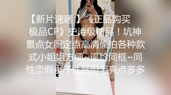 【新片速遞 】《正品购买☀️极品CP》史诗级精品！坑神景点女厕定点高清偸拍各种款式小姐姐方便~逼脸同框~同性恋假小子性感阴毛亮点多多